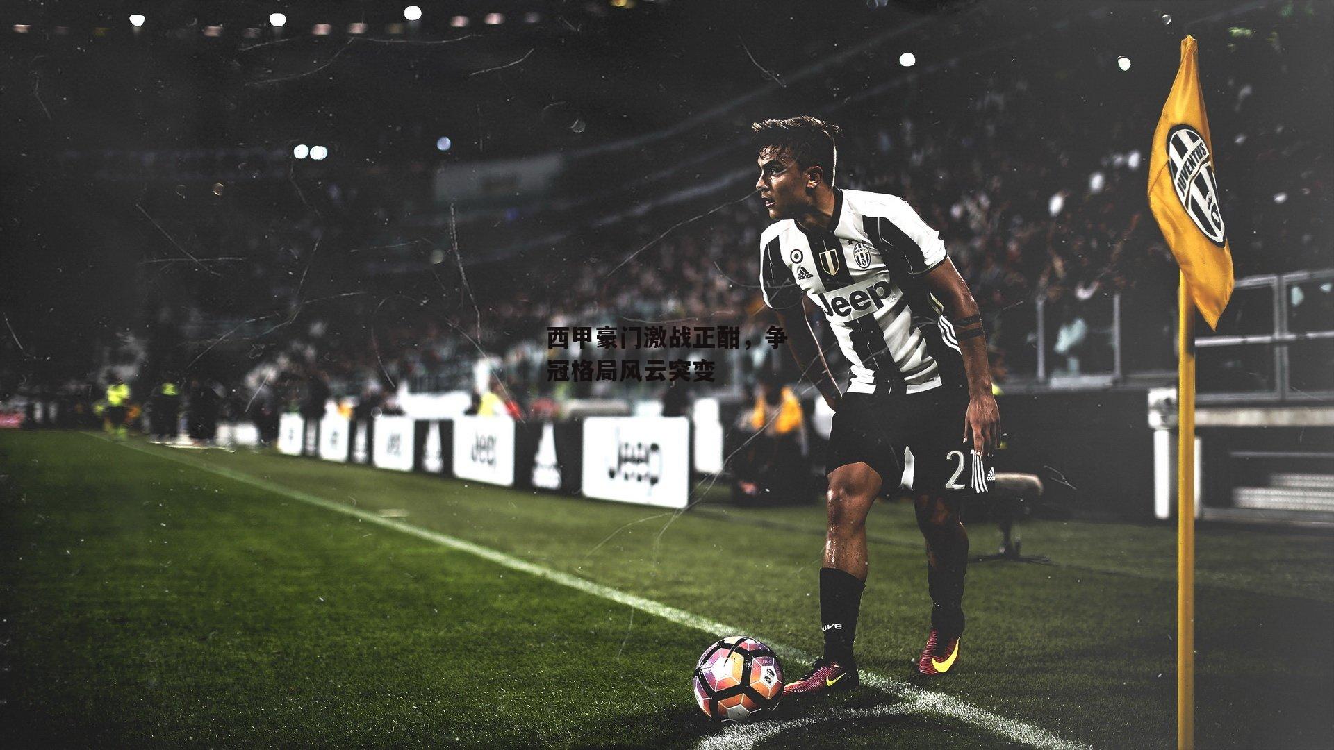 西甲豪门激战正酣，争冠格局风云突变