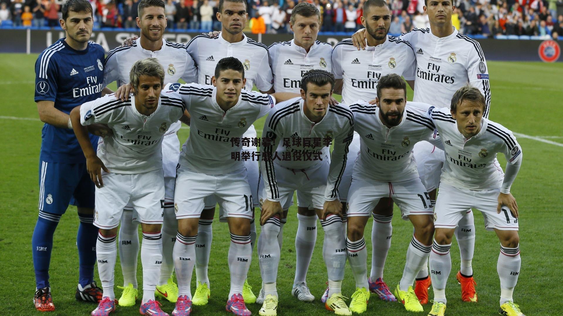 传奇谢幕！足球巨星李明举行感人退役仪式