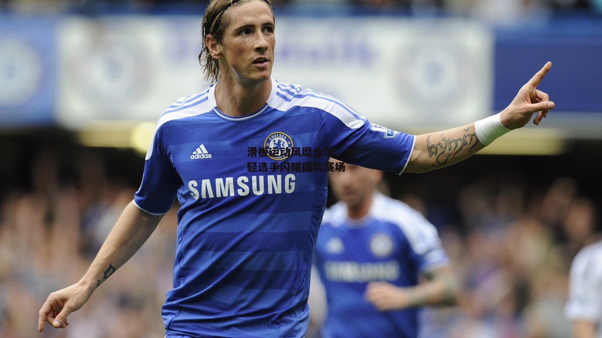 滑板运动风靡全球，年轻选手闪耀国际赛场