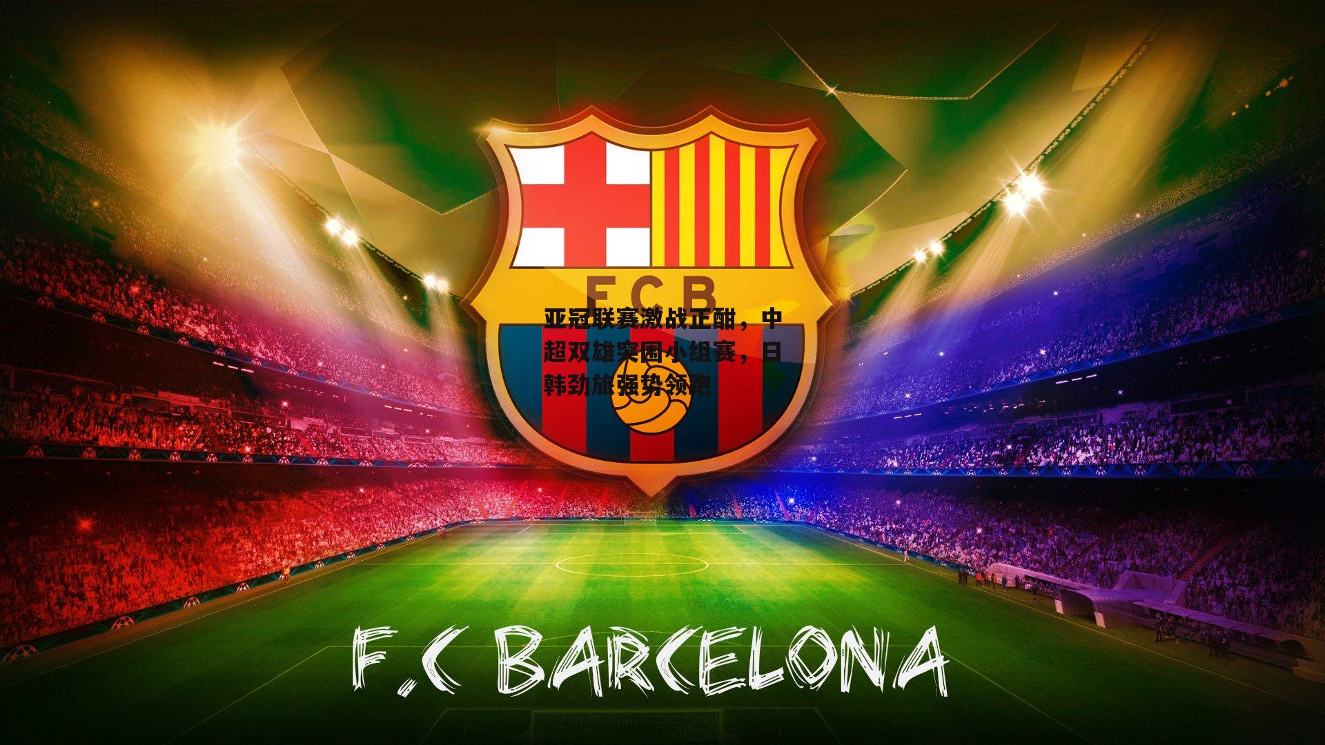 亚冠联赛激战正酣，中超双雄突围小组赛，日韩劲旅强势领跑