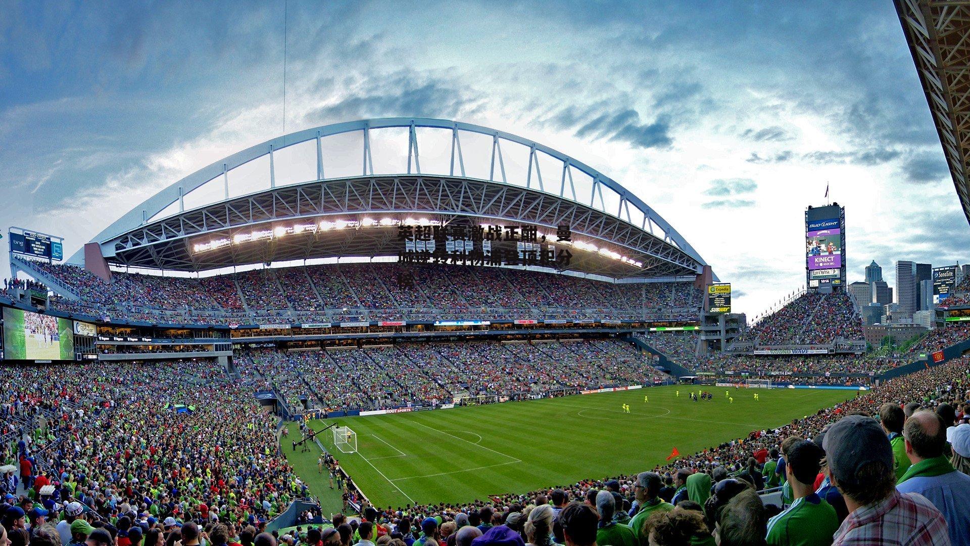 英超联赛激战正酣，曼城逆转利物浦登顶积分榜