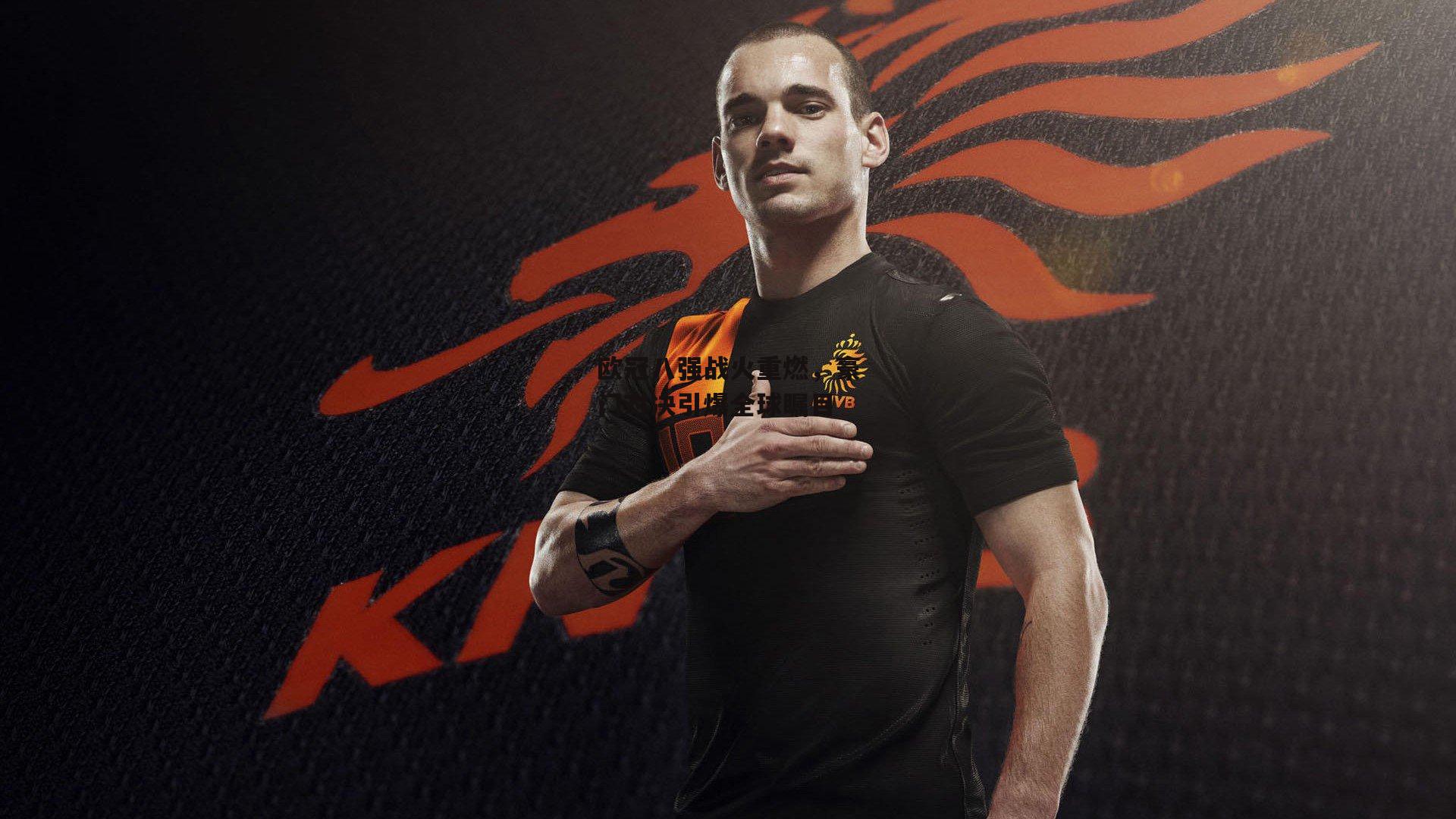 欧冠八强战火重燃，豪门对决引爆全球瞩目