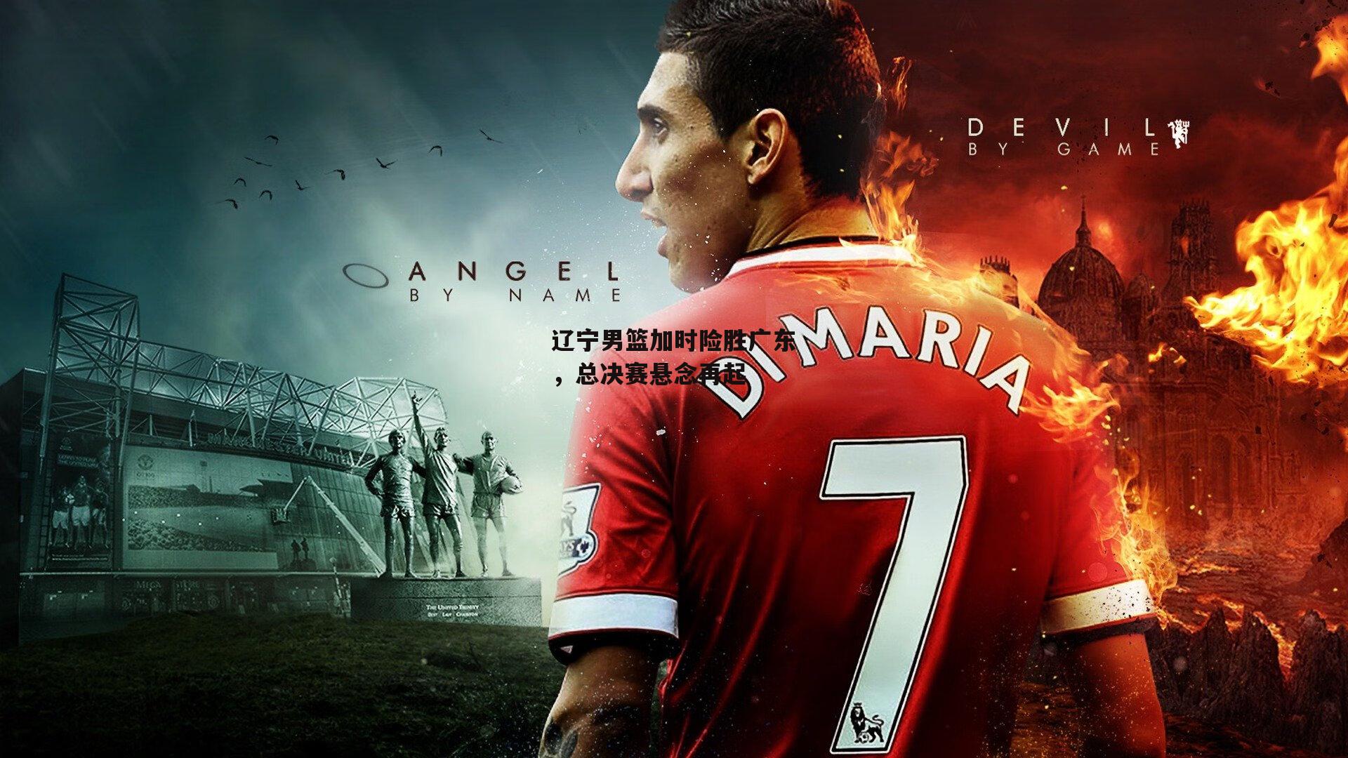 辽宁男篮加时险胜广东，总决赛悬念再起